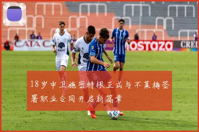 18岁中卫施密特根正式与不莱梅签署职业合同开启新篇章