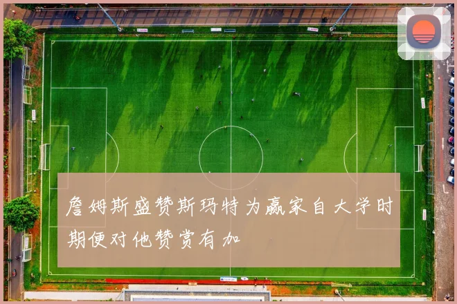詹姆斯盛赞斯玛特为赢家自大学时期便对他赞赏有加