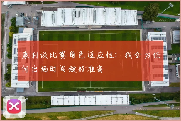 康利谈比赛角色适应性：我会为任何出场时间做好准备
