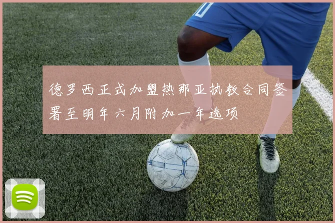 德罗西正式加盟热那亚执教合同签署至明年六月附加一年选项