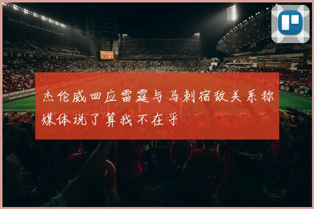 杰伦威回应雷霆与马刺宿敌关系称媒体说了算我不在乎