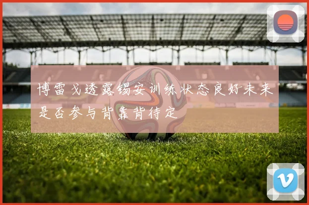 博雷戈透露锡安训练状态良好未来是否参与背靠背待定