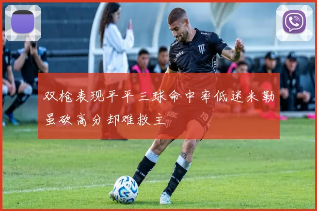 双枪表现平平三球命中率低迷米勒虽砍高分却难救主