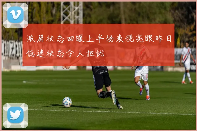 浓眉状态回暖上半场表现亮眼昨日低迷状态令人担忧