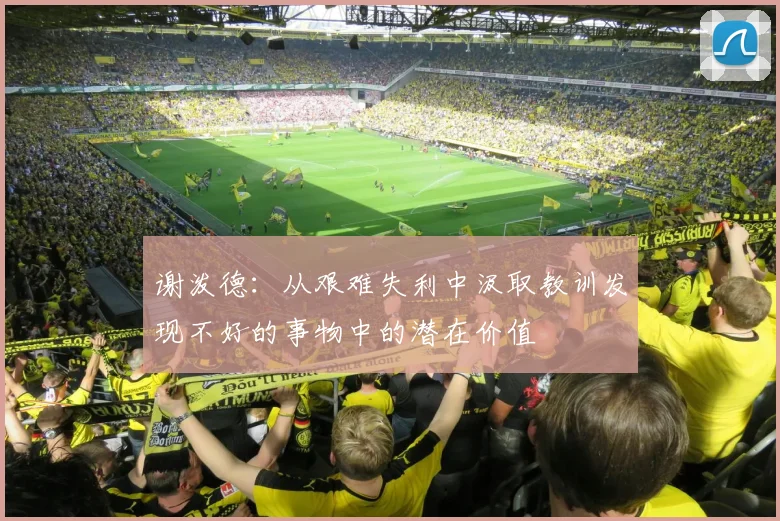 谢泼德：从艰难失利中汲取教训发现不好的事物中的潜在价值