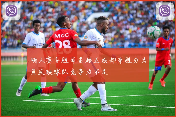 湖人赛季胜率虽超五成却净胜分为负反映球队竞争力不足