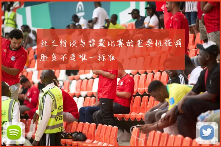 杜兰特谈与雷霆比赛的重要性强调胜负不是唯一标准