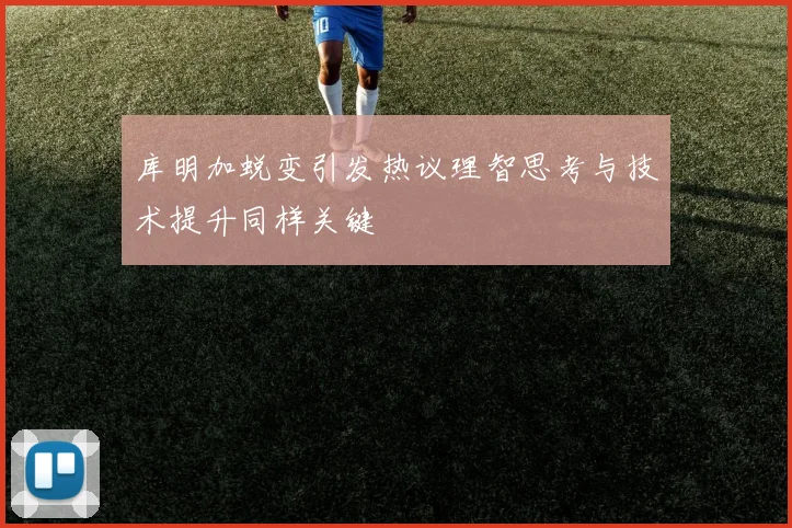 库明加蜕变引发热议理智思考与技术提升同样关键