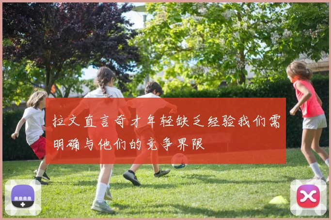拉文直言奇才年轻缺乏经验我们需明确与他们的竞争界限