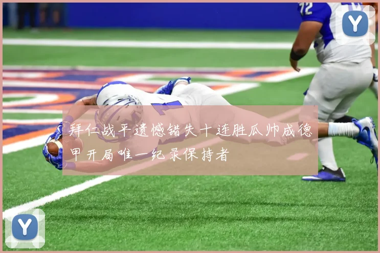拜仁战平遗憾错失十连胜瓜帅成德甲开局唯一纪录保持者
