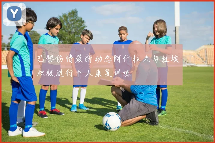 巴黎伤情最新动态阿什拉夫与杜埃积极进行个人康复训练
