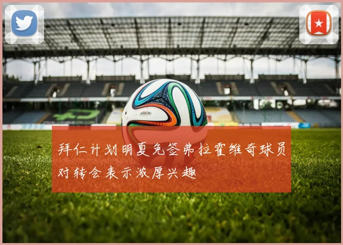 拜仁计划明夏免签弗拉霍维奇球员对转会表示浓厚兴趣
