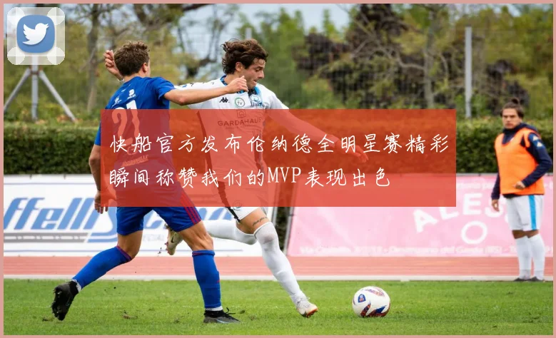 快船官方发布伦纳德全明星赛精彩瞬间称赞我们的MVP表现出色