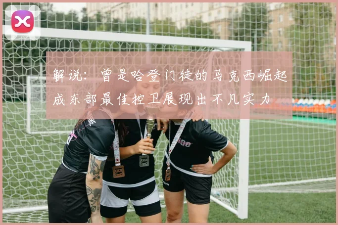 解说：曾是哈登门徒的马克西崛起成东部最佳控卫展现出不凡实力